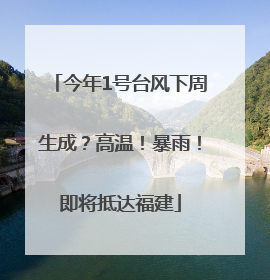 今年1号台风下周生成？高温！暴雨！即将抵达福建