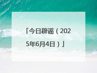 今日辟谣（2025年6月4日）