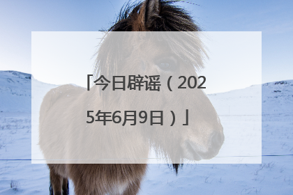 今日辟谣（2025年6月9日）