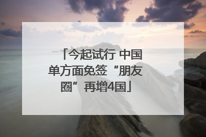 今起试行 中国单方面免签“朋友圈”再增4国