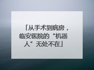 从手术到病房，临安医院的“机器人”无处不在