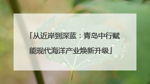 从近岸到深蓝：青岛中行赋能现代海洋产业焕新升级
