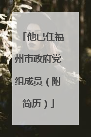 他已任福州市政府党组成员（附简历）