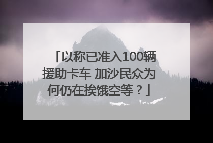 以称已准入100辆援助卡车 加沙民众为何仍在挨饿空等？