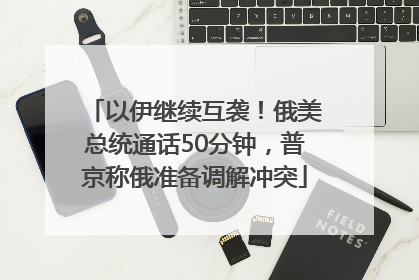 以伊继续互袭！俄美总统通话50分钟，普京称俄准备调解冲突