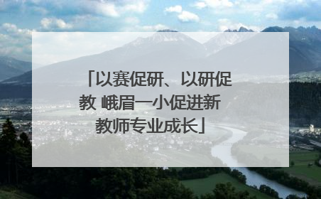 以赛促研、以研促教 峨眉一小促进新教师专业成长