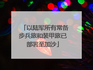 以陆军所有常备步兵旅和装甲旅已部署至加沙