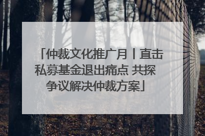 仲裁文化推广月丨直击私募基金退出痛点 共探争议解决仲裁方案