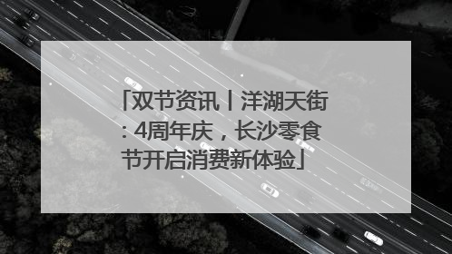 双节资讯丨洋湖天街：4周年庆，长沙零食节开启消费新体验