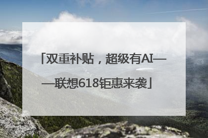 双重补贴，超级有AI——联想618钜惠来袭