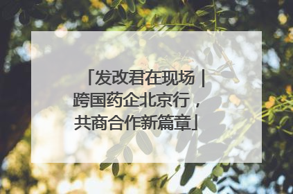 发改君在现场｜跨国药企北京行，共商合作新篇章