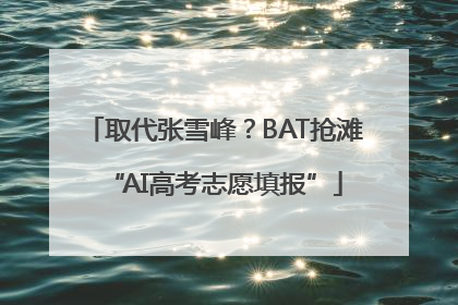 取代张雪峰？BAT抢滩“AI高考志愿填报”
