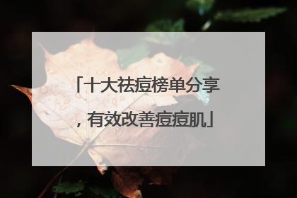 十大祛痘榜单分享，有效改善痘痘肌