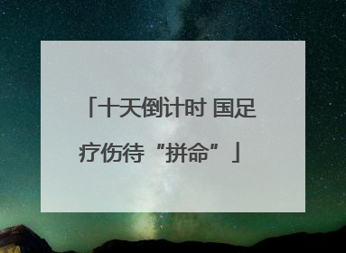十天倒计时 国足疗伤待“拼命”