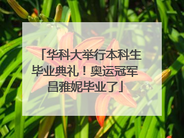 华科大举行本科生毕业典礼！奥运冠军昌雅妮毕业了