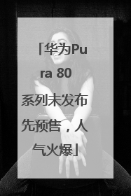 华为Pura 80系列未发布先预售，人气火爆