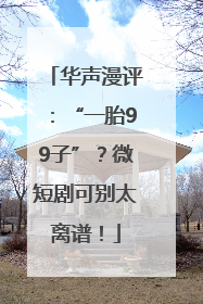 华声漫评：“一胎99子”？微短剧可别太离谱！
