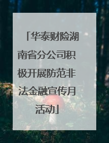 华泰财险湖南省分公司积极开展防范非法金融宣传月活动