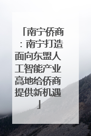 南宁侨商：南宁打造面向东盟人工智能产业高地给侨商提供新机遇