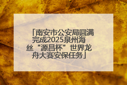 南安市公安局圆满完成2025泉州海丝“源昌杯”世界龙舟大赛安保任务