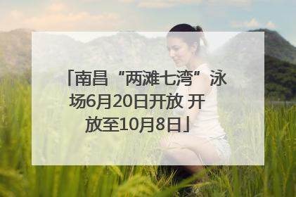 南昌“两滩七湾”泳场6月20日开放 开放至10月8日