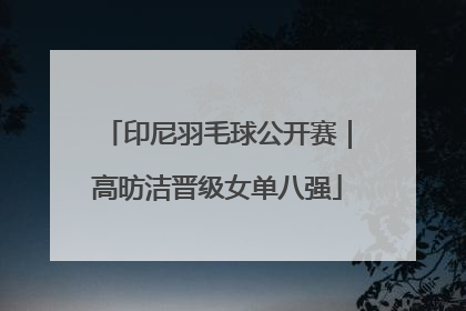 印尼羽毛球公开赛｜高昉洁晋级女单八强