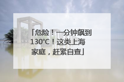 危险！一分钟飙到130℃！这类上海家庭，赶紧自查