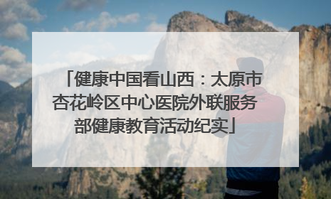 健康中国看山西：太原市杏花岭区中心医院外联服务部健康教育活动纪实