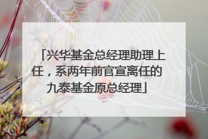 兴华基金总经理助理上任，系两年前官宣离任的九泰基金原总经理