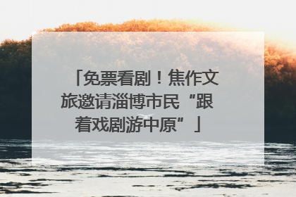 免票看剧！焦作文旅邀请淄博市民“跟着戏剧游中原”