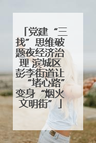 党建“三找”思维破题夜经济治理 滨城区彭李街道让“堵心路”变身“烟火文明街”