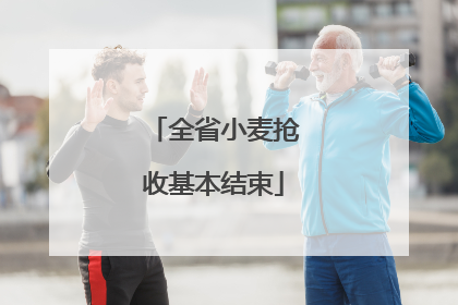 全省小麦抢收基本结束