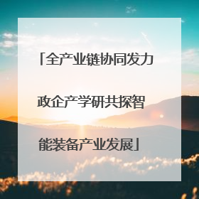 全产业链协同发力 政企产学研共探智能装备产业发展
