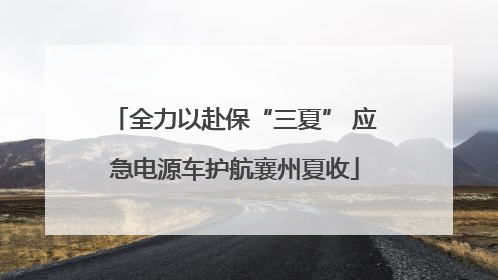 全力以赴保“三夏” 应急电源车护航襄州夏收
