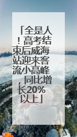 全是人！高考结束后威海站迎来客流小高峰，同比增长20%以上