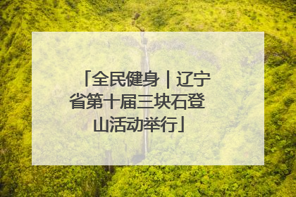 全民健身｜辽宁省第十届三块石登山活动举行