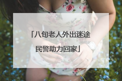 八旬老人外出迷途 民警助力回家
