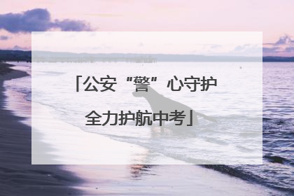 公安“警”心守护 全力护航中考