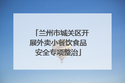 兰州市城关区开展外卖小餐饮食品安全专项整治