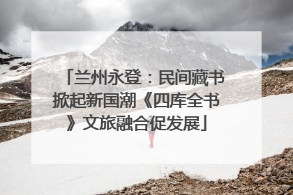 兰州永登：民间藏书掀起新国潮《四库全书》文旅融合促发展