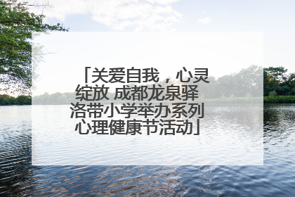 关爱自我，心灵绽放 成都龙泉驿洛带小学举办系列心理健康节活动