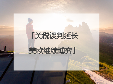 关税谈判延长 美欧继续博弈