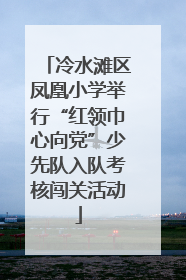冷水滩区凤凰小学举行“红领巾心向党”少先队入队考核闯关活动