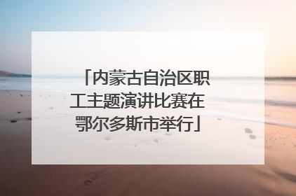 内蒙古自治区职工主题演讲比赛在鄂尔多斯市举行