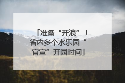 准备“开浪”！省内多个水乐园“官宣”开园时间