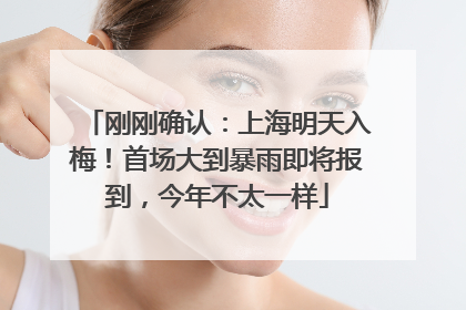 刚刚确认：上海明天入梅！首场大到暴雨即将报到，今年不太一样
