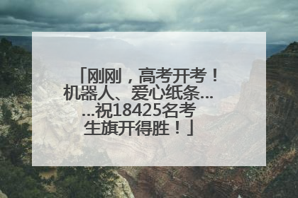刚刚，高考开考！机器人、爱心纸条……祝18425名考生旗开得胜！