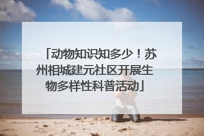 动物知识知多少！苏州相城建元社区开展生物多样性科普活动