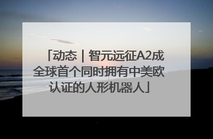 动态｜智元远征A2成全球首个同时拥有中美欧认证的人形机器人