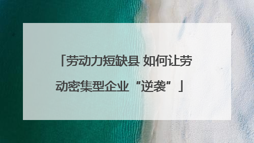 劳动力短缺县 如何让劳动密集型企业“逆袭”